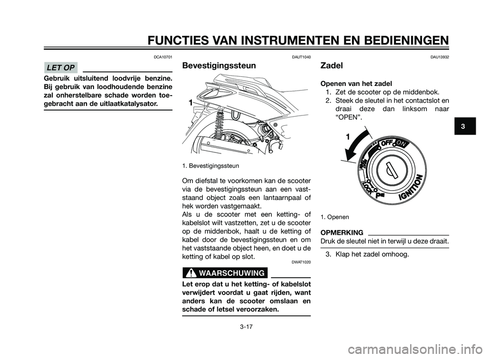 YAMAHA XMAX 125 2012  Instructieboekje (in Dutch) DCA10701
Gebruik uitsluitend loodvrije benzine.
Bij gebruik van loodhoudende benzine
zal onherstelbare schade worden toe-
gebracht aan de uitlaatkatalysator.
DAUT1040
Bevestigingssteun
1. Bevestigings