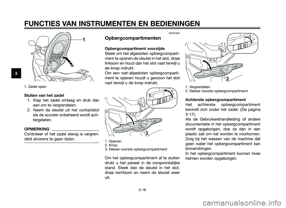 YAMAHA XMAX 125 2012  Instructieboekje (in Dutch) 1. Zadel open
Sluiten van het zadel1. Klap het zadel omlaag en druk dan aan om te vergrendelen.
2. Neem de sleutel uit het contactslot als de scooter onbeheerd wordt ach-
tergelaten.
OPMERKING
Control