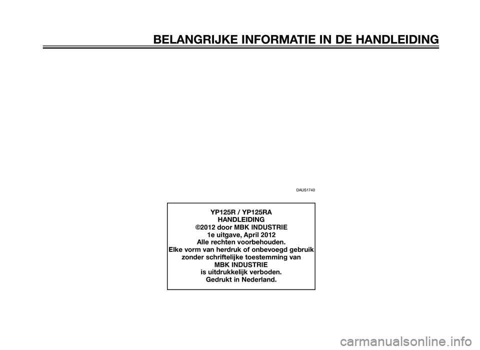 YAMAHA XMAX 125 2012 Instructieboekje (in Dutch) DAUS1740
YP125R / YP125RAHANDLEIDING
©2012 door MBK INDUSTRIE 1e uitgave, april 2012
Alle rechten voorbehouden.
Elke vorm van herdruk of onbevoegd gebruik zonder schriftelijke toeste YAMAHA XMAX 125 2012 Instructieboekje (in Dutch) DAUS1740
YP125R / YP125RAHANDLEIDING
©2012 door MBK INDUSTRIE 1e uitgave, april 2012
Alle rechten voorbehouden.
Elke vorm van herdruk of onbevoegd gebruik zonder schriftelijke toeste