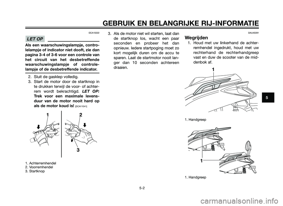 YAMAHA XMAX 125 2012 Instructieboekje (in Dutch) DCA15022
Als een waarschuwingslampje, contro-
lelampje of indicator niet dooft, zie dan
pagina 3-4 of 3-6 voor een controle van
het circuit van het desbetreffende
waarschuwingslampje of controle-
lamp YAMAHA XMAX 125 2012 Instructieboekje (in Dutch) DCA15022
Als een waarschuwingslampje, contro-
lelampje of indicator niet dooft, zie dan
pagina 3-4 of 3-6 voor een controle van
het circuit van het desbetreffende
waarschuwingslampje of controle-
lamp