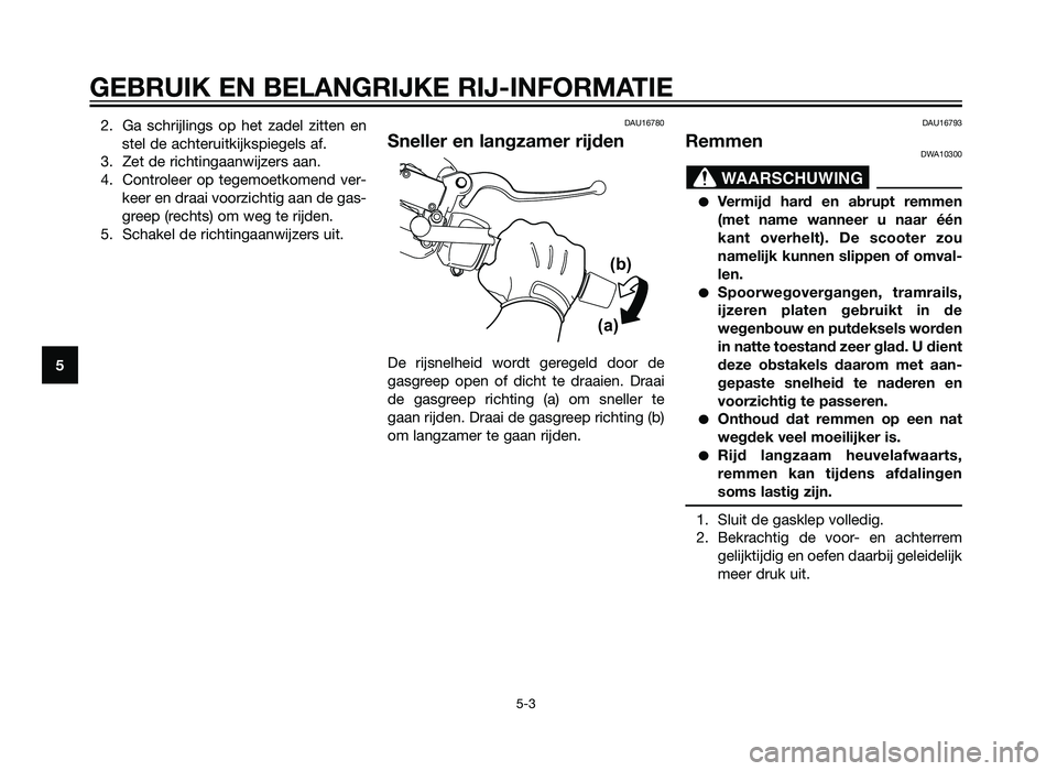 YAMAHA XMAX 125 2012 Instructieboekje (in Dutch) 2. Ga schrijlings op het zadel zitten enstel de achteruitkijkspiegels af.
3. Zet de richtingaanwijzers aan.
4. Controleer op tegemoetkomend ver- keer en draai voorzichtig aan de gas-
greep (rechts) om YAMAHA XMAX 125 2012 Instructieboekje (in Dutch) 2. Ga schrijlings op het zadel zitten enstel de achteruitkijkspiegels af.
3. Zet de richtingaanwijzers aan.
4. Controleer op tegemoetkomend ver- keer en draai voorzichtig aan de gas-
greep (rechts) om