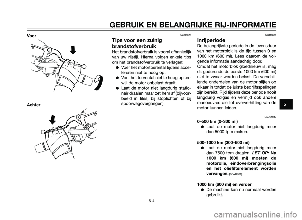 YAMAHA XMAX 125 2012  Instructieboekje (in Dutch) Voor
AchterDAU16820
Tips voor een zuinig
brandstofverbruik
Het brandstofverbruik is vooral afhankelijk
van uw rijstijl. Hierna volgen enkele tips
om het brandstofverbruik te verlagen:
�Voer het motort