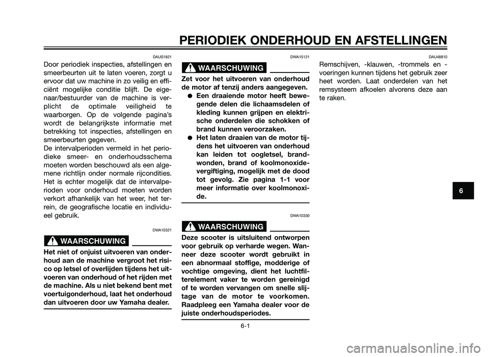 YAMAHA XMAX 125 2012  Instructieboekje (in Dutch) PERIODIEK ONDERHOUD EN AFSTELLINGEN
6-1
6
DAUS1821
Door periodiek inspecties, afstellingen en
smeerbeurten uit te laten voeren, zorgt u
ervoor dat uw machine in zo veilig en effi-
ciënt mogelijke con