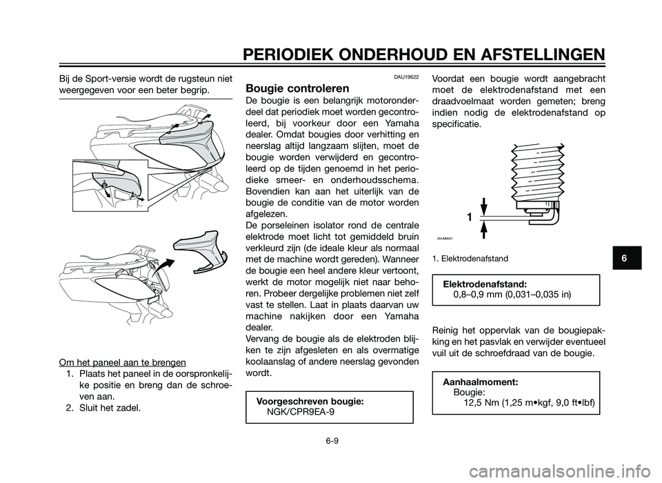 YAMAHA XMAX 125 2012  Instructieboekje (in Dutch) Bij de Sport-versie wordt de rugsteun niet
weergegeven voor een beter begrip.
Om het paneel aan te brengen
1. Plaats het paneel in de oorspronkelij-ke positie en breng dan de schroe-
ven aan.
2. Sluit