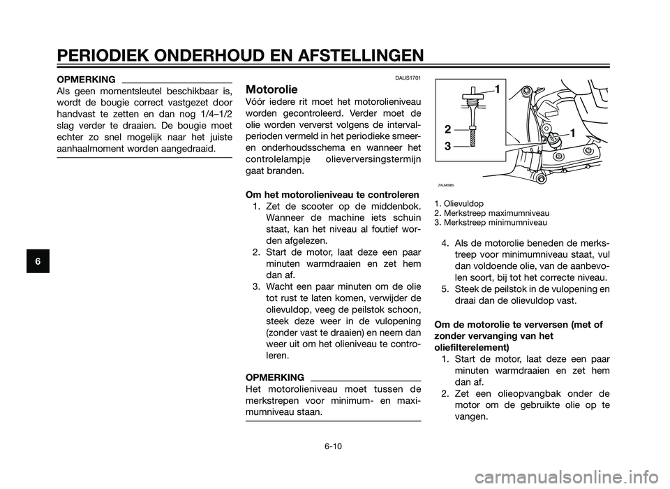 YAMAHA XMAX 125 2012  Instructieboekje (in Dutch) OPMERKING
Als geen momentsleutel beschikbaar is,
wordt de bougie correct vastgezet door
handvast te zetten en dan nog 1/4–1/2
slag verder te draaien. De bougie moet
echter zo snel mogelijk naar het 