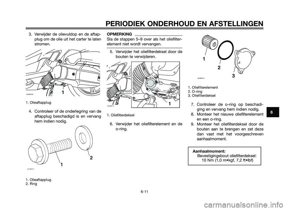 YAMAHA XMAX 125 2012  Instructieboekje (in Dutch) 3. Verwijder de olievuldop en de aftap-plug om de olie uit het carter te laten
stromen.
1. Olieaftapplug
4. Controleer of de onderlegring van deaftapplug beschadigd is en vervang
hem indien nodig.
1. 