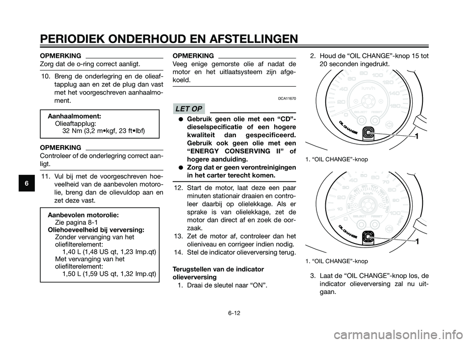 YAMAHA XMAX 125 2012  Instructieboekje (in Dutch) OPMERKING
Zorg dat de o-ring correct aanligt.
10. Breng de onderlegring en de olieaf-tapplug aan en zet de plug dan vast
met het voorgeschreven aanhaalmo-
ment.
OPMERKING
Controleer of de onderlegring