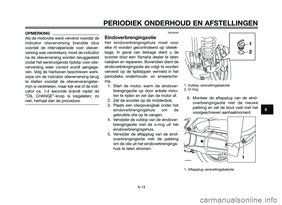 YAMAHA XMAX 125 2012 Instructieboekje (in Dutch) OPMERKING
Als de motorolie werd ververst voordat de
indicator olieverversing brandde (dus
voordat de intervalperiode voor oliever-
versing was verstreken), moet de indicator
na de olieverversing worde YAMAHA XMAX 125 2012 Instructieboekje (in Dutch) OPMERKING
Als de motorolie werd ververst voordat de
indicator olieverversing brandde (dus
voordat de intervalperiode voor oliever-
versing was verstreken), moet de indicator
na de olieverversing worde