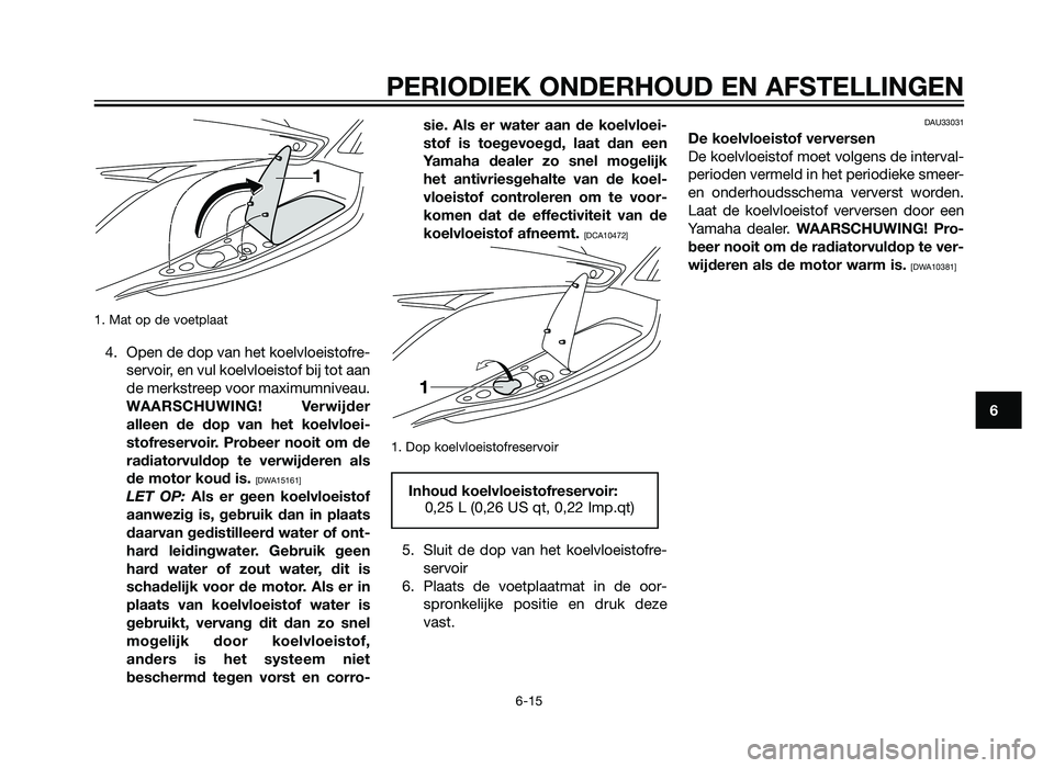 YAMAHA XMAX 125 2012 Instructieboekje (in Dutch) 1. Mat op de voetplaat
4. Open de dop van het koelvloeistofre-servoir, en vul koelvloeistof bij tot aan
de merkstreep voor maximumniveau.
WAARSCHUWING! Verwijder
alleen de dop van het koelvloei-
stofr YAMAHA XMAX 125 2012 Instructieboekje (in Dutch) 1. Mat op de voetplaat
4. Open de dop van het koelvloeistofre-servoir, en vul koelvloeistof bij tot aan
de merkstreep voor maximumniveau.
WAARSCHUWING! Verwijder
alleen de dop van het koelvloei-
stofr