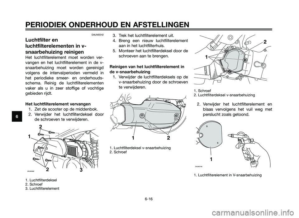 YAMAHA XMAX 125 2012 Instructieboekje (in Dutch) DAUM2242
Luchtfilter en
luchtfilterelementen in v-
snaarbehuizing reinigen
Het luchtfilterelement moet worden ver-
vangen en het luchtfilterelement in de v-
snaarbehuizing moet worden gereinigd
volgen YAMAHA XMAX 125 2012 Instructieboekje (in Dutch) DAUM2242
Luchtfilter en
luchtfilterelementen in v-
snaarbehuizing reinigen
Het luchtfilterelement moet worden ver-
vangen en het luchtfilterelement in de v-
snaarbehuizing moet worden gereinigd
volgen