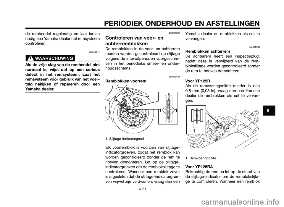 YAMAHA XMAX 125 2012 Instructieboekje (in Dutch) de remhendel regelmatig en laat indien
nodig een Yamaha dealer het remsysteem
controleren.
DWA10641
Als de vrije slag van de remhendel niet
normaal is, wijst dat op een serieus
defect in het remsystee YAMAHA XMAX 125 2012 Instructieboekje (in Dutch) de remhendel regelmatig en laat indien
nodig een Yamaha dealer het remsysteem
controleren.
DWA10641
Als de vrije slag van de remhendel niet
normaal is, wijst dat op een serieus
defect in het remsystee