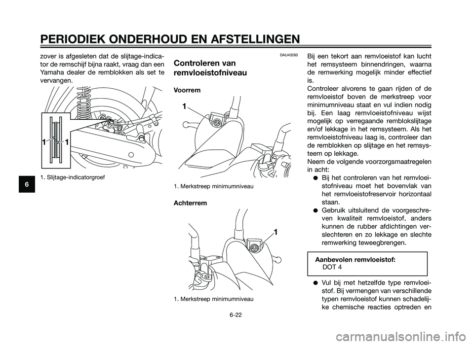YAMAHA XMAX 125 2012 Instructieboekje (in Dutch) zover is afgesleten dat de slijtage-indica-
tor de remschijf bijna raakt, vraag dan een
Yamaha dealer de remblokken als set te
vervangen.
1. Slijtage-indicatorgroef
DAU40260
Controleren van
remvloeist YAMAHA XMAX 125 2012 Instructieboekje (in Dutch) zover is afgesleten dat de slijtage-indica-
tor de remschijf bijna raakt, vraag dan een
Yamaha dealer de remblokken als set te
vervangen.
1. Slijtage-indicatorgroef
DAU40260
Controleren van
remvloeist