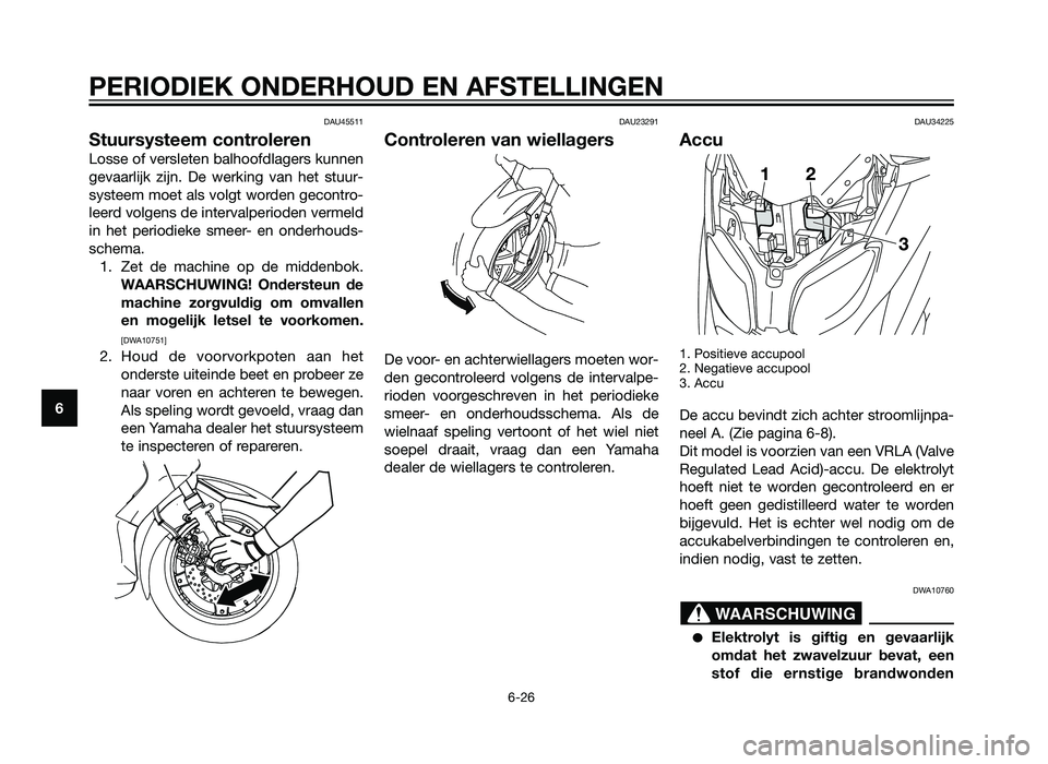 YAMAHA XMAX 125 2012  Instructieboekje (in Dutch) DAU45511
Stuursysteem controleren
Losse of versleten balhoofdlagers kunnen
gevaarlijk zijn. De werking van het stuur-
systeem moet als volgt worden gecontro-
leerd volgens de intervalperioden vermeld
