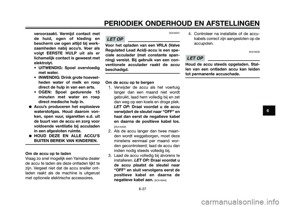 YAMAHA XMAX 125 2012  Instructieboekje (in Dutch) veroorzaakt. Vermijd contact met
de huid, ogen of kleding en
bescherm uw ogen altijd bij werk-
zaamheden nabij accu’s. Voer als
volgt EERSTE HULP uit als er
lichamelijk contact is geweest met
elektr