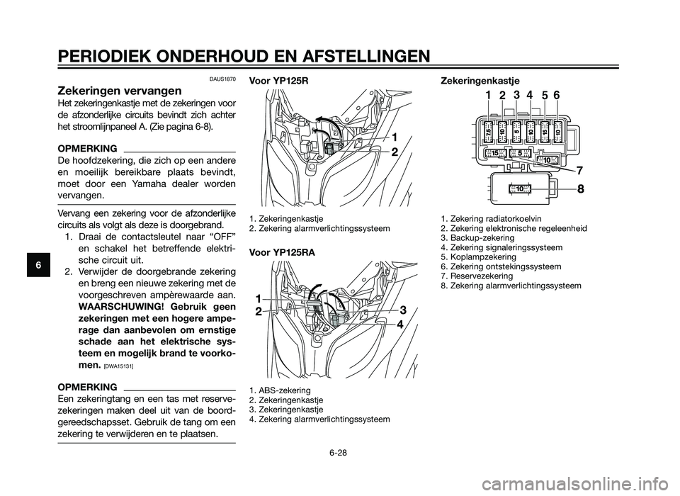 YAMAHA XMAX 125 2012  Instructieboekje (in Dutch) DAUS1870
Zekeringen vervangen
Het zekeringenkastje met de zekeringen voor
de afzonderlijke circuits bevindt zich achter
het stroomlijnpaneel A. (Zie pagina 6-8). 
OPMERKING
De hoofdzekering, die zich 