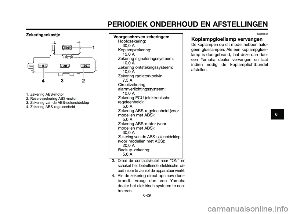 YAMAHA XMAX 125 2012  Instructieboekje (in Dutch) Zekeringenkastje
1. Zekering ABS-motor 
2. Reservezekering ABS-motor 
3. Zekering van de ABS-solenoïdeklep
4. Zekering ABS-regeleenheid 
3. Draai de contactsleutel naar “ON” enschakel het betreff