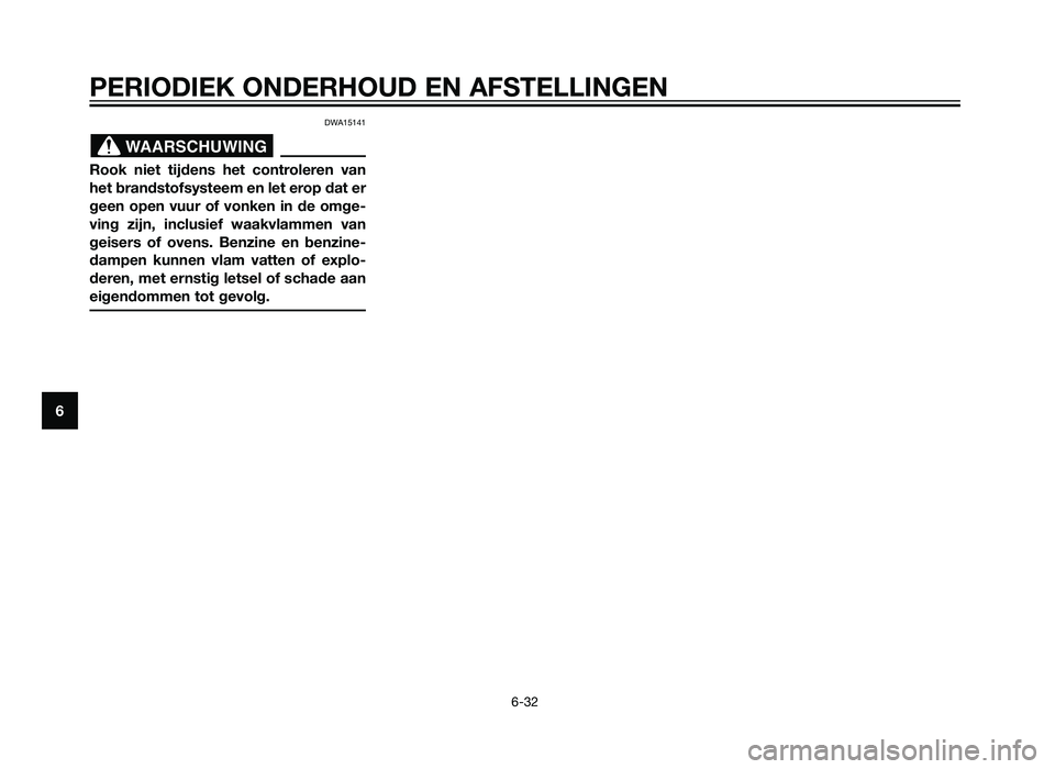 YAMAHA XMAX 125 2012  Instructieboekje (in Dutch) DWA15141
Rook niet tijdens het controleren van
het brandstofsysteem en let erop dat er
geen open vuur of vonken in de omge-
ving zijn, inclusief waakvlammen van
geisers of ovens. Benzine en benzine-
d