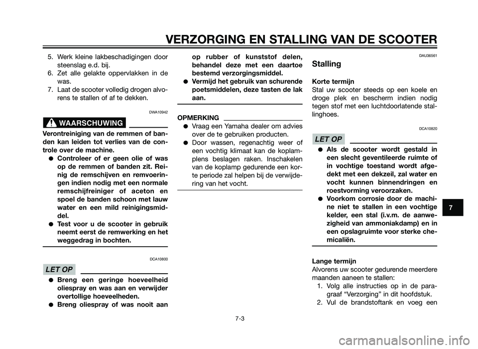 YAMAHA XMAX 125 2012  Instructieboekje (in Dutch) 5. Werk kleine lakbeschadigingen doorsteenslag e.d. bij.
6. Zet alle gelakte oppervlakken in de was.
7. Laat de scooter volledig drogen alvo- rens te stallen of af te dekken.
DWA10942
Verontreiniging 