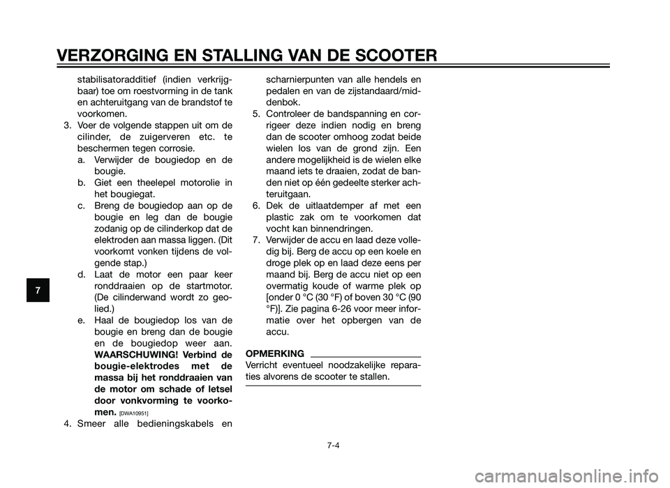 YAMAHA XMAX 125 2012  Instructieboekje (in Dutch) stabilisatoradditief (indien verkrijg-
baar) toe om roestvorming in de tank
en achteruitgang van de brandstof te
voorkomen.
3. Voer de volgende stappen uit om de cilinder, de zuigerveren etc. te
besch
