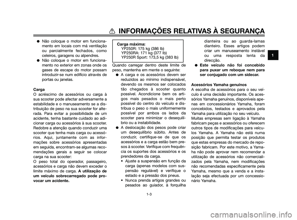 YAMAHA XMAX 125 2012  Manual de utilização (in Portuguese) Não coloque o motor em funciona-
mento em locais com má ventilação
ou parcialmente fechados, como
celeiros, garagens ou alpendres.
Não coloque o motor em funciona-
mento no exterior em zonas on