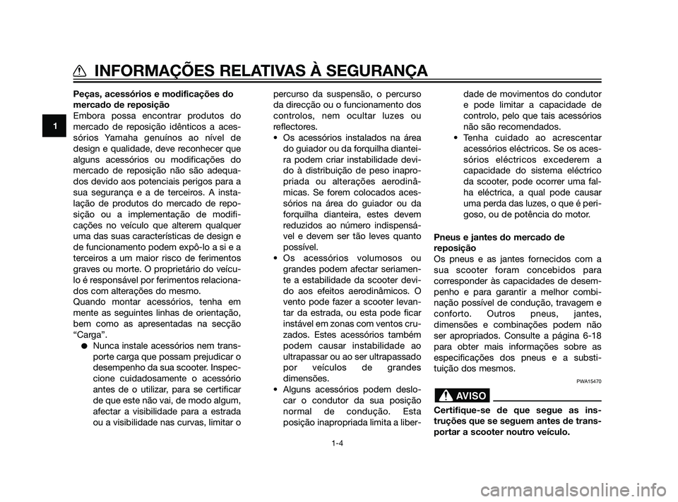 YAMAHA XMAX 125 2012  Manual de utilização (in Portuguese) Peças, acessórios e modificações do
mercado de reposição
Embora possa encontrar produtos do
mercado de reposição idênticos a aces-
sórios Yamaha genuínos ao nível de
design e qualidade, de