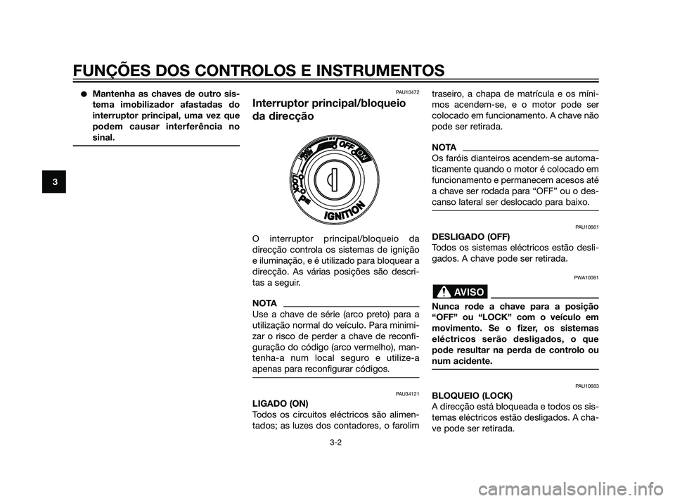 YAMAHA XMAX 125 2012  Manual de utilização (in Portuguese) Mantenha as chaves de outro sis-
tema imobilizador afastadas do
interruptor principal, uma vez que
podem causar interferência no
sinal.PAU10472
Interruptor principal/bloqueio
da direcção
O interru