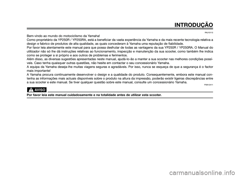 YAMAHA XMAX 125 2012  Manual de utilização (in Portuguese) PAU10113
Bem-vindo ao mundo do motociclismo da Yamaha!
Como proprietário da YP250R / YP250RA, está a beneficiar da vasta experiência da Yamaha e da mais recente tecnologia relativa a
design e fabri