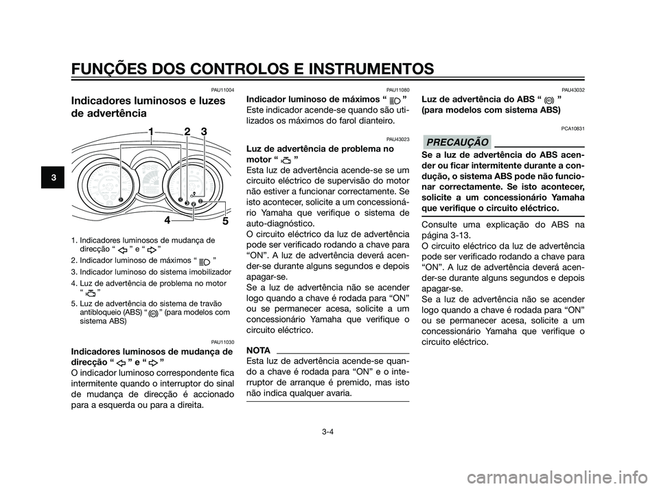 YAMAHA XMAX 125 2012  Manual de utilização (in Portuguese) PAU11004
Indicadores luminosos e luzes
de advertência
1. Indicadores luminosos de mudança dedirecção “ ” e “ ”
2. Indicador luminoso de máximos “ ”
3. Indicador luminoso do sistema im