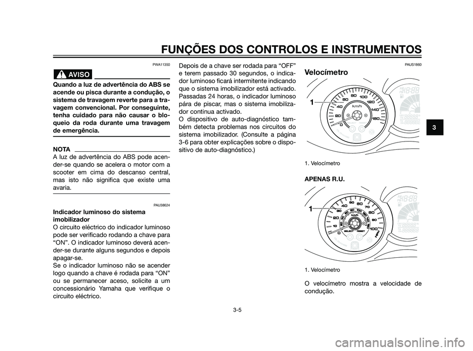 YAMAHA XMAX 125 2012 Manual de utilização (in Portuguese) PWA11350
Quando a luz de advertência do ABS se
acende ou pisca durante a condução, o
sistema de travagem reverte para a tra-
vagem convencional. Por conseguinte,
tenha cuidado para não causar o bl YAMAHA XMAX 125 2012 Manual de utilização (in Portuguese) PWA11350
Quando a luz de advertência do ABS se
acende ou pisca durante a condução, o
sistema de travagem reverte para a tra-
vagem convencional. Por conseguinte,
tenha cuidado para não causar o bl