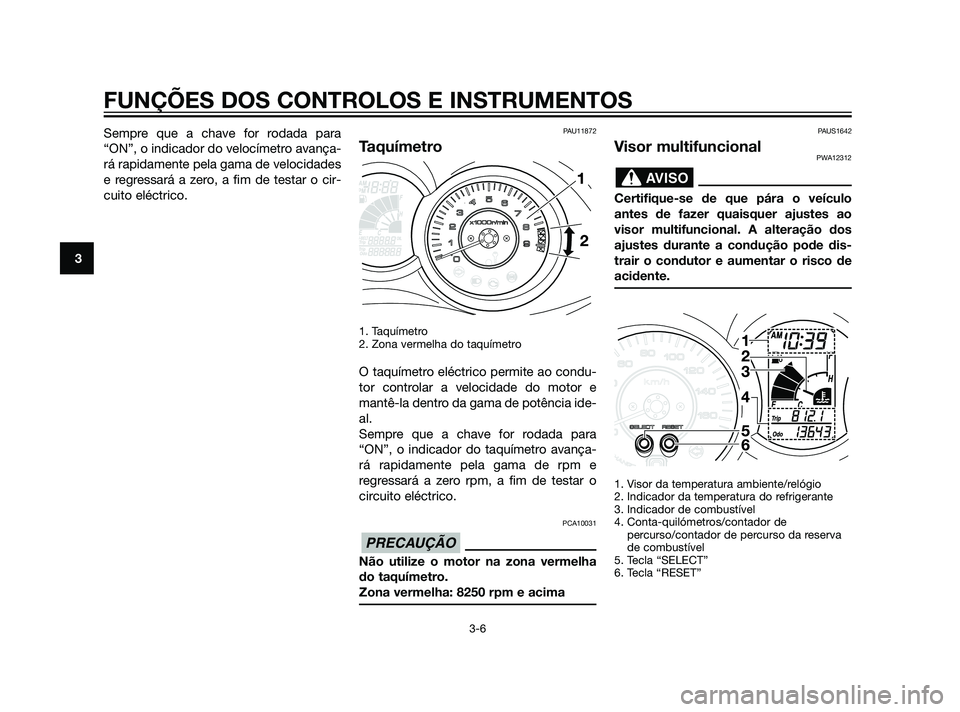 YAMAHA XMAX 125 2012 Manual de utilização (in Portuguese) Sempre que a chave for rodada para
“ON”, o indicador do velocímetro avança-
rá rapidamente pela gama de velocidades
e regressará a zero, a fim de testar o cir-
cuito eléctrico.PAU11872
Taquí YAMAHA XMAX 125 2012 Manual de utilização (in Portuguese) Sempre que a chave for rodada para
“ON”, o indicador do velocímetro avança-
rá rapidamente pela gama de velocidades
e regressará a zero, a fim de testar o cir-
cuito eléctrico.PAU11872
Taquí