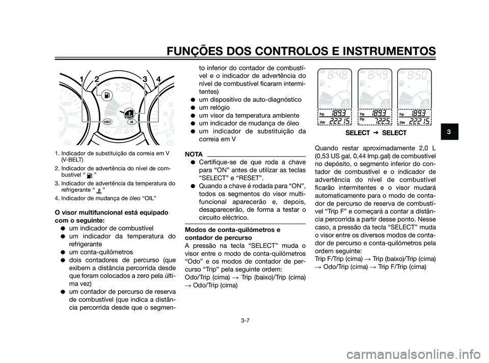 YAMAHA XMAX 125 2012 Manual de utilização (in Portuguese) 1. Indicador de substituição da correia em V
(V-BELT)
2. Indicador de advertência do nível de com-
bustível “ ”
3. Indicador de advertência da temperatura do
refrigerante “ ”
4. Indicado YAMAHA XMAX 125 2012 Manual de utilização (in Portuguese) 1. Indicador de substituição da correia em V
(V-BELT)
2. Indicador de advertência do nível de com-
bustível “ ”
3. Indicador de advertência da temperatura do
refrigerante “ ”
4. Indicado