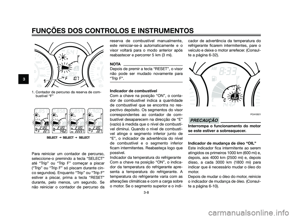 YAMAHA XMAX 125 2012  Manual de utilização (in Portuguese) 1. Contador de percurso da reserva de com-
bustível “F”
Para reiniciar um contador de percurso,
seleccione-o premindo a tecla “SELECT”
até “Trip” ou “Trip F” começar a piscar
(“Tr