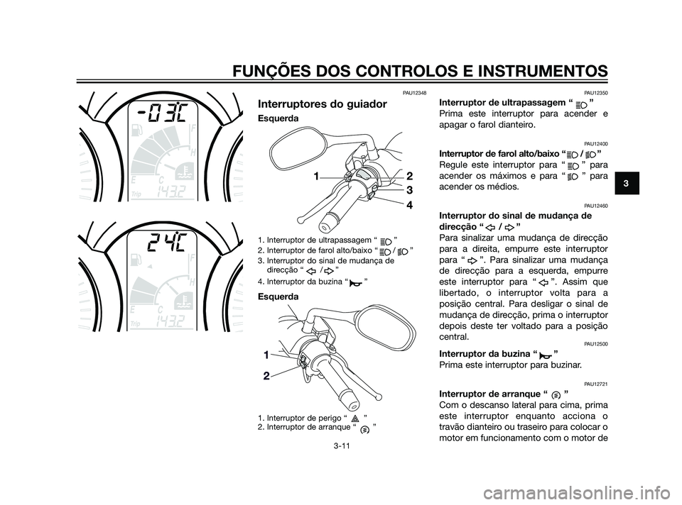 YAMAHA XMAX 125 2012 Manual de utilização (in Portuguese) PAU12348
Interruptores do guiador
Esquerda
1. Interruptor de ultrapassagem “ ”
2. Interruptor de farol alto/baixo “ / ”
3. Interruptor do sinal de mudança de
direcção “ / ”
4. Interrupt YAMAHA XMAX 125 2012 Manual de utilização (in Portuguese) PAU12348
Interruptores do guiador
Esquerda
1. Interruptor de ultrapassagem “ ”
2. Interruptor de farol alto/baixo “ / ”
3. Interruptor do sinal de mudança de
direcção “ / ”
4. Interrupt