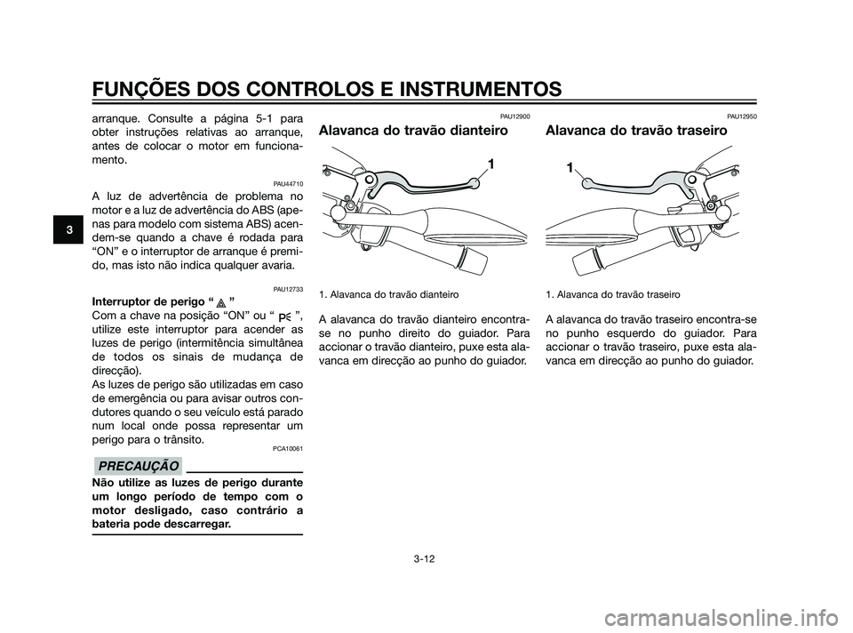 YAMAHA XMAX 125 2012 Manual de utilização (in Portuguese) arranque. Consulte a página 5-1 para
obter instruções relativas ao arranque,
antes de colocar o motor em funciona-
mento.
PAU44710
A luz de advertência de problema no
motor e a luz de advertência YAMAHA XMAX 125 2012 Manual de utilização (in Portuguese) arranque. Consulte a página 5-1 para
obter instruções relativas ao arranque,
antes de colocar o motor em funciona-
mento.
PAU44710
A luz de advertência de problema no
motor e a luz de advertência