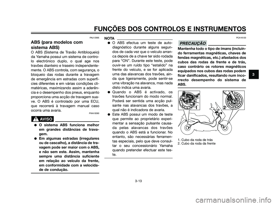 YAMAHA XMAX 125 2012  Manual de utilização (in Portuguese) PAU12995
ABS (para modelos com
sistema ABS)
O ABS (Sistema de Travão Antibloqueio)
da Yamaha possui um sistema de contro-
lo electrónico duplo, o qual age nos
travões dianteiro e traseiro independe