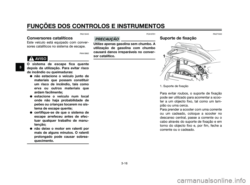 YAMAHA XMAX 125 2012  Manual de utilização (in Portuguese) PAU13445
Conversores catalíticos
Este veículo está equipado com conver-
sores catalíticos no sistema de escape.
PWA10862
O sistema de escape fica quente
depois da utilização. Para evitar risco
d