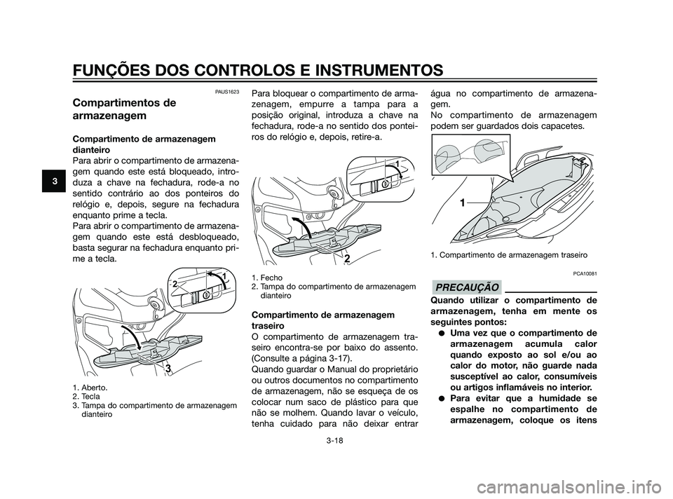 YAMAHA XMAX 125 2012  Manual de utilização (in Portuguese) PAUS1623
Compartimentos de
armazenagem
Compartimento de armazenagem
dianteiro
Para abrir o compartimento de armazena-
gem quando este está bloqueado, intro-
duza a chave na fechadura, rode-a no
senti