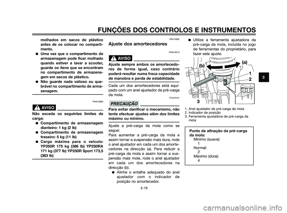 YAMAHA XMAX 125 2012  Manual de utilização (in Portuguese) molhados em sacos de plástico
antes de os colocar no comparti-
mento.
Uma vez que o compartimento de
armazenagem pode ficar molhado
quando estiver a lavar a scooter,
guarde os itens que se encontram