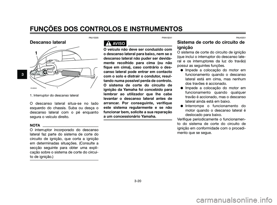YAMAHA XMAX 125 2012  Manual de utilização (in Portuguese) PAU15305
Descanso lateral
1. Interruptor do descanso lateral
O descanso lateral situa-se no lado
esquerdo do chassis. Suba ou desça o
descanso lateral com o pé enquanto
segura o veículo direito.
NO