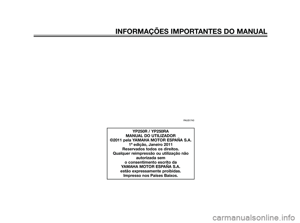 YAMAHA XMAX 125 2012  Manual de utilização (in Portuguese) PAUS1740
YP250R / YP250RA
MANUAL DO UTILIZADOR
©2011 pela YAMAHA MOTOR ESPAÑA S.A.
1ª edição, Janeiro 2011
Reservados todos os direitos.
Qualquer reimpressão ou utilização não
autorizada sem 