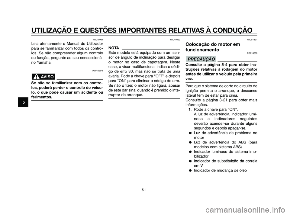 YAMAHA XMAX 125 2012  Manual de utilização (in Portuguese) PAU15951
Leia atentamente o Manual do Utilizador
para se familiarizar com todos os contro-
los. Se não compreender algum controlo
ou função, pergunte ao seu concessioná-
rio Yamaha.
PWA10271
Se n