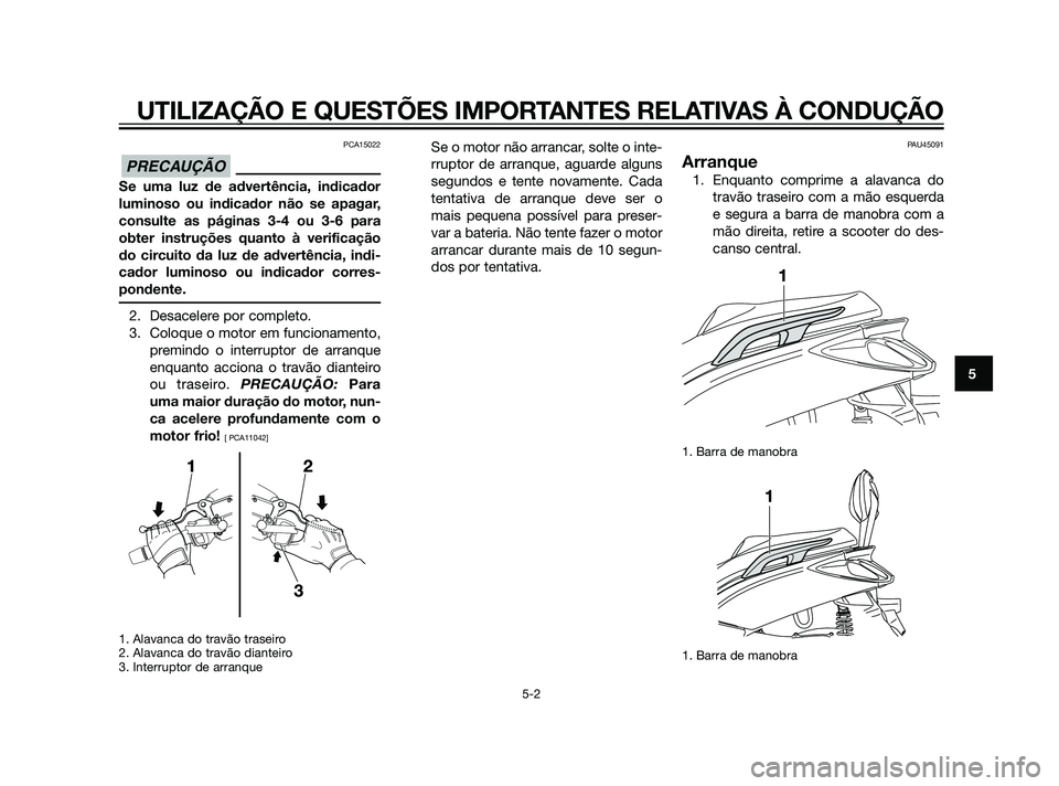 YAMAHA XMAX 125 2012  Manual de utilização (in Portuguese) PCA15022
Se uma luz de advertência, indicador
luminoso ou indicador não se apagar,
consulte as páginas 3-4 ou 3-6 para
obter instruções quanto à verificação
do circuito da luz de advertência,