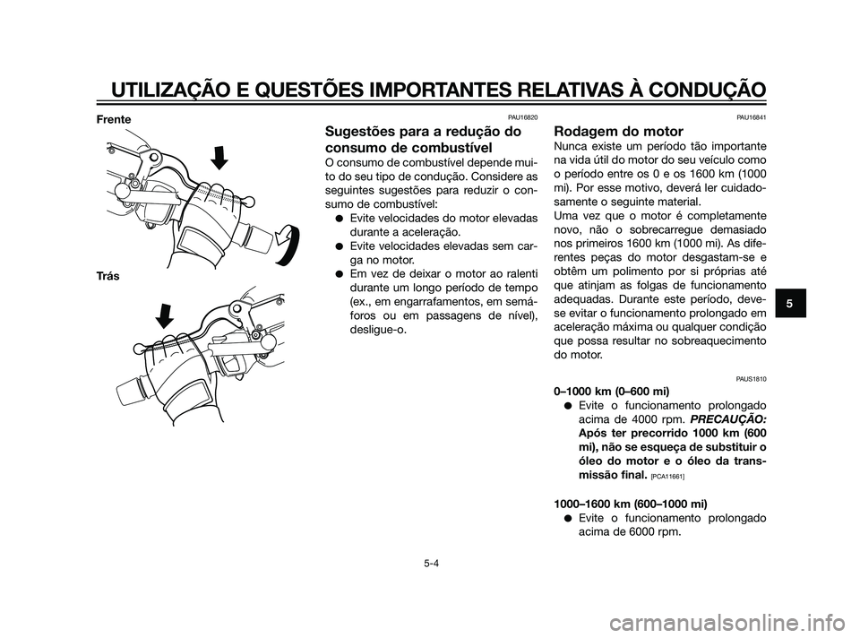 YAMAHA XMAX 125 2012  Manual de utilização (in Portuguese) Frente
TrásPAU16820
Sugestões para a redução do
consumo de combustível
O consumo de combustível depende mui-
to do seu tipo de condução. Considere as
seguintes sugestões para reduzir o con-
s
