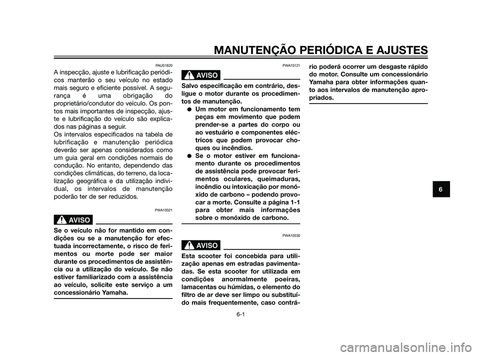 YAMAHA XMAX 125 2012  Manual de utilização (in Portuguese) MANUTENÇÃO PERIÓDICA E AJUSTES
6-1
6
PAUS1820
A inspecção, ajuste e lubrificação periódi-
cos manterão o seu veículo no estado
mais seguro e eficiente possível. A segu-
rança é uma obriga