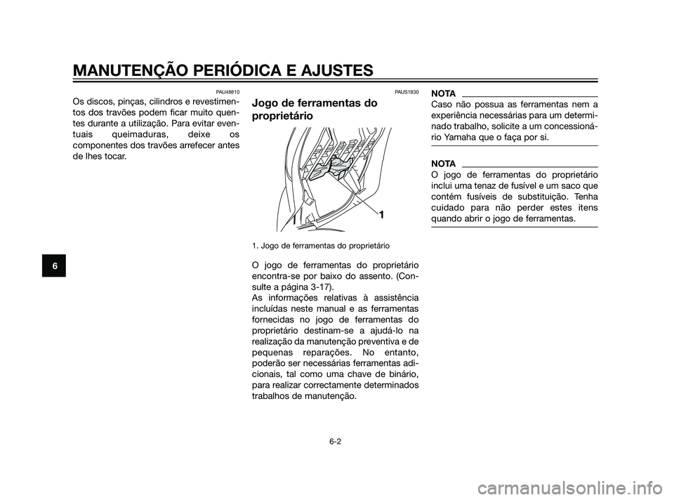 YAMAHA XMAX 125 2012  Manual de utilização (in Portuguese) PAU48810
Os discos, pinças, cilindros e revestimen-
tos dos travões podem ficar muito quen-
tes durante a utilização. Para evitar even-
tuais queimaduras, deixe os
componentes dos travões arrefec