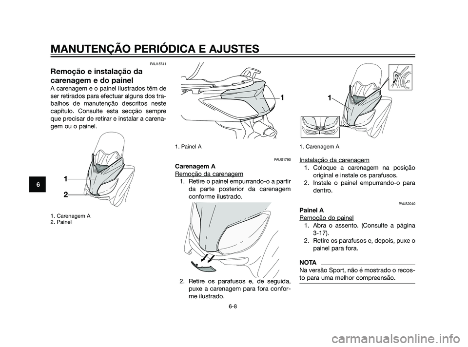 YAMAHA XMAX 125 2012  Manual de utilização (in Portuguese) PAU18741
Remoção e instalação da
carenagem e do painel
A carenagem e o painel ilustrados têm de
ser retirados para efectuar alguns dos tra-
balhos de manutenção descritos neste
capítulo. Consu