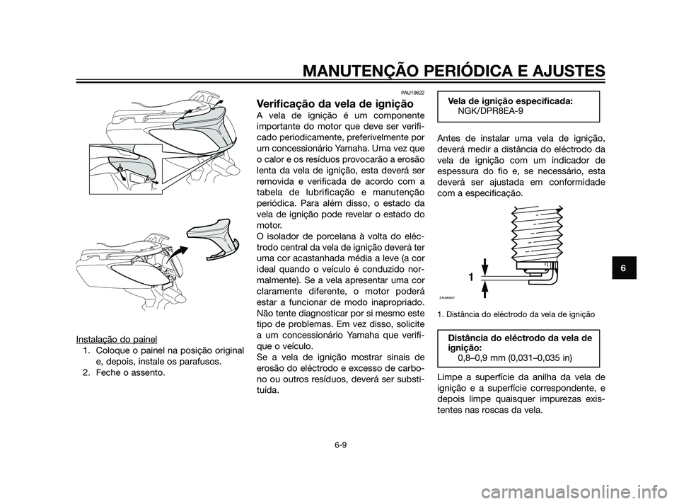 YAMAHA XMAX 125 2012  Manual de utilização (in Portuguese) Instalação do painel
1. Coloque o painel na posição original
e, depois, instale os parafusos.
2. Feche o assento.
PAU19622
Verificação da vela de ignição
A vela de ignição é um componente
i