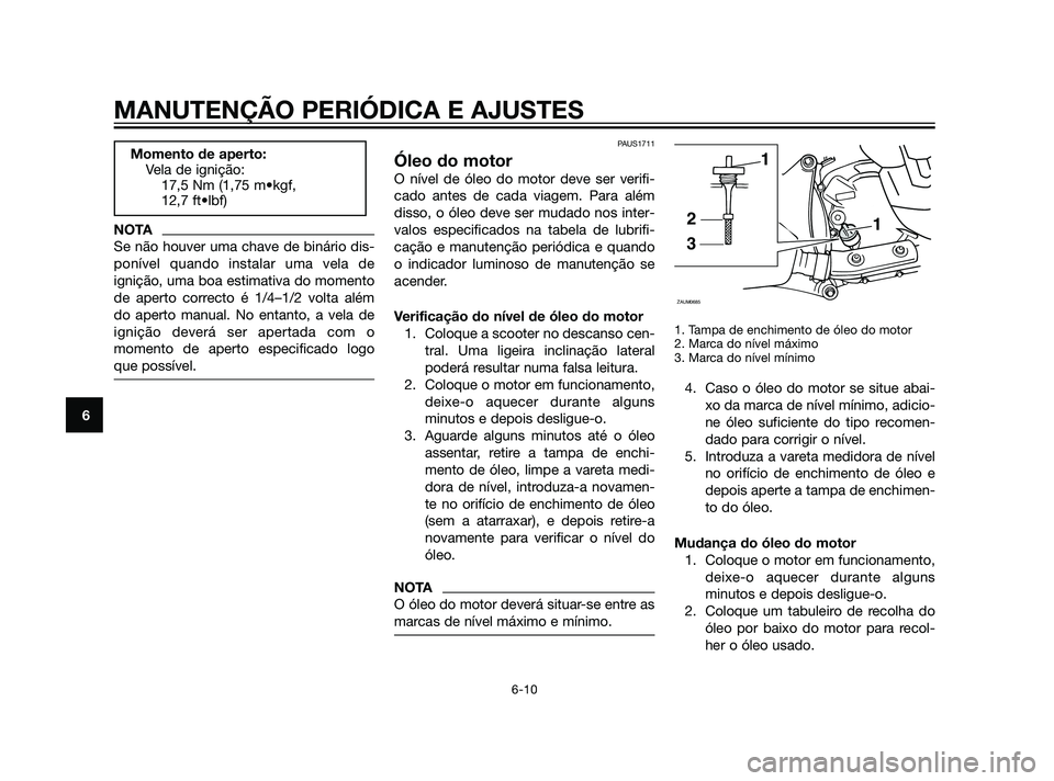 YAMAHA XMAX 125 2012  Manual de utilização (in Portuguese) NOTA
Se não houver uma chave de binário dis-
ponível quando instalar uma vela de
ignição, uma boa estimativa do momento
de aperto correcto é 1/4–1/2 volta além
do aperto manual. No entanto, a