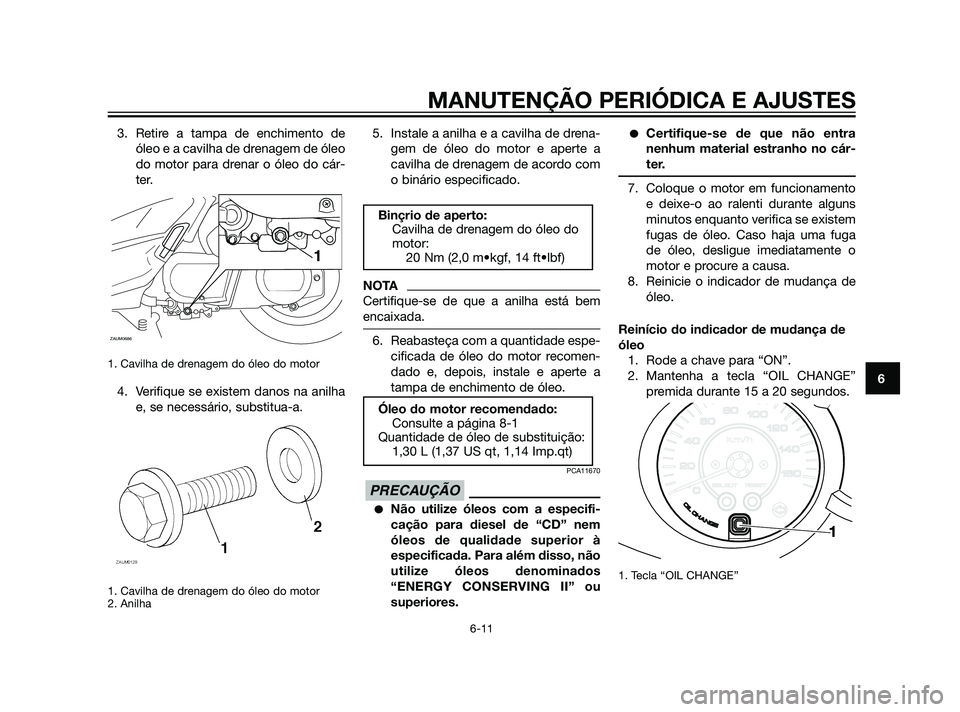 YAMAHA XMAX 125 2012  Manual de utilização (in Portuguese) 3. Retire a tampa de enchimento de
óleo e a cavilha de drenagem de óleo
do motor para drenar o óleo do cár-
ter.
1. Cavilha de drenagem do óleo do motor
4. Verifique se existem danos na anilha
e,