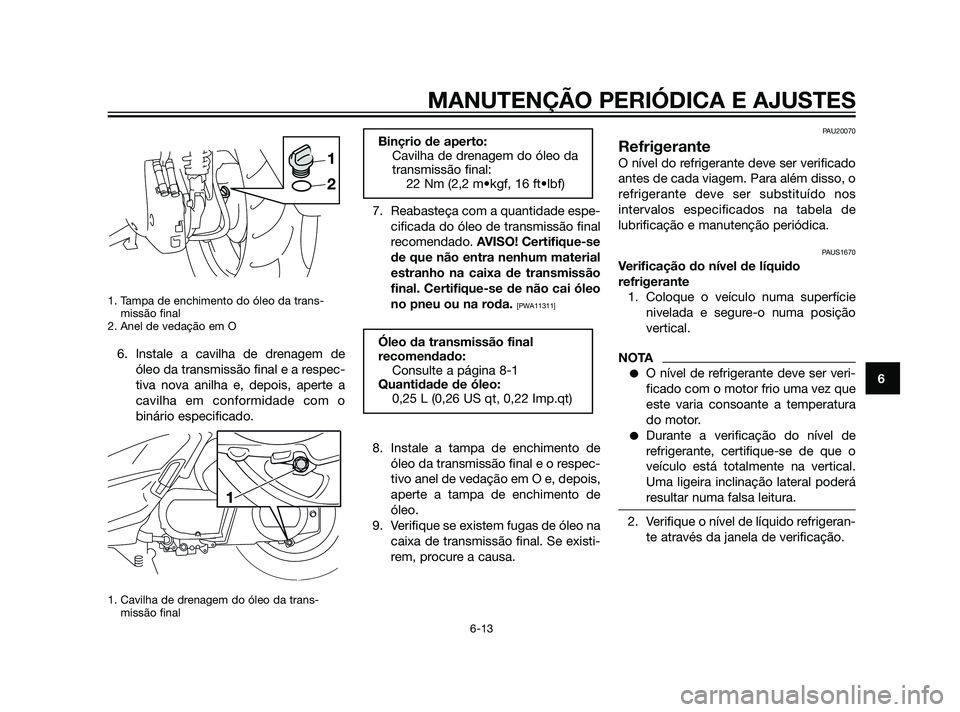 YAMAHA XMAX 125 2012  Manual de utilização (in Portuguese) 1. Tampa de enchimento do óleo da trans-
missão final 
2. Anel de vedação em O
6. Instale a cavilha de drenagem de
óleo da transmissão final e a respec-
tiva nova anilha e, depois, aperte a
cavi